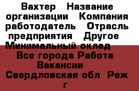 Вахтер › Название организации ­ Компания-работодатель › Отрасль предприятия ­ Другое › Минимальный оклад ­ 1 - Все города Работа » Вакансии   . Свердловская обл.,Реж г.